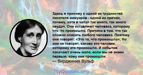 Здесь я прихожу к одной из трудностей писателя мемуаров - одной из причин, почему, хотя я читал так много, так много неудач. Они оставляют человека, которому что -то произошло. Причина в том, что так сложно описать