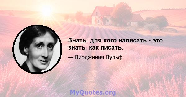 Знать, для кого написать - это знать, как писать.