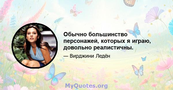 Обычно большинство персонажей, которых я играю, довольно реалистичны.