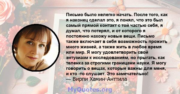 Письмо было нелегко начать. После того, как я наконец сделал это, я понял, что это был самый прямой контакт с той частью себя, я думал, что потерял, и от которого я постоянно нахожу новые вещи. Письмо также включает в