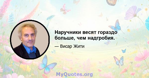 Наручники весят гораздо больше, чем надгробия.