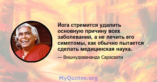 Йога стремится удалить основную причину всех заболеваний, а не лечить его симптомы, как обычно пытается сделать медицинская наука.