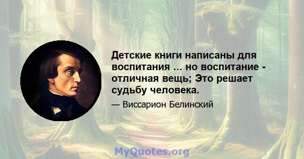 Детские книги написаны для воспитания ... но воспитание - отличная вещь; Это решает судьбу человека.