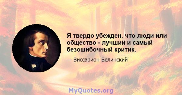 Я твердо убежден, что люди или общество - лучший и самый безошибочный критик.