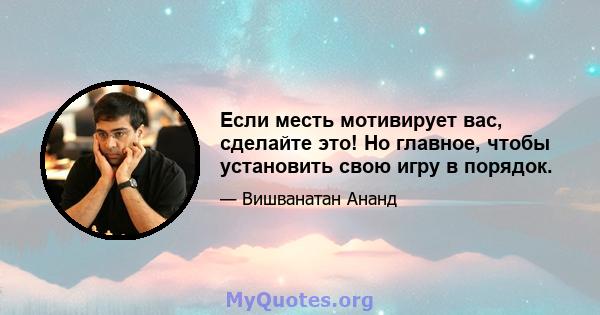 Если месть мотивирует вас, сделайте это! Но главное, чтобы установить свою игру в порядок.