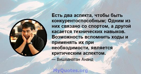 Есть два аспекта, чтобы быть конкурентоспособным; Одним из них связано со спортом, а другой касается технических навыков. Возможность вспомнить ходы и применять их при необходимости, является критическим аспектом.