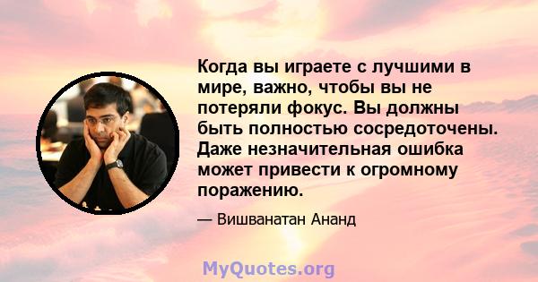 Когда вы играете с лучшими в мире, важно, чтобы вы не потеряли фокус. Вы должны быть полностью сосредоточены. Даже незначительная ошибка может привести к огромному поражению.