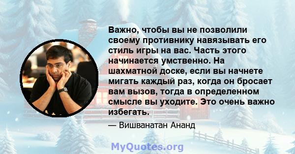 Важно, чтобы вы не позволили своему противнику навязывать его стиль игры на вас. Часть этого начинается умственно. На шахматной доске, если вы начнете мигать каждый раз, когда он бросает вам вызов, тогда в определенном