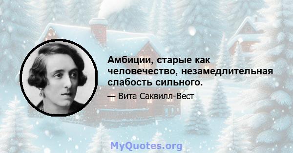 Амбиции, старые как человечество, незамедлительная слабость сильного.