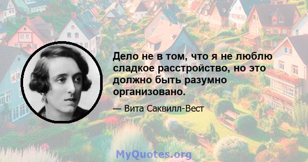 Дело не в том, что я не люблю сладкое расстройство, но это должно быть разумно организовано.