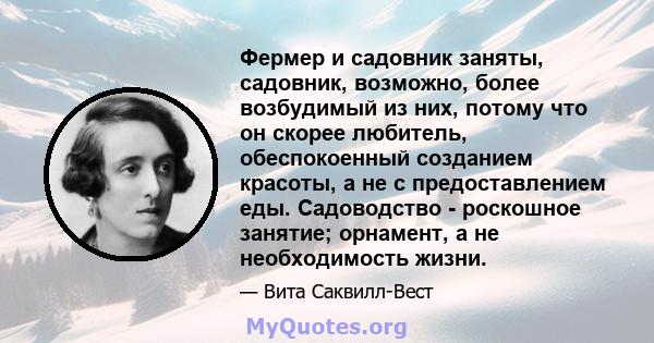 Фермер и садовник заняты, садовник, возможно, более возбудимый из них, потому что он скорее любитель, обеспокоенный созданием красоты, а не с предоставлением еды. Садоводство - роскошное занятие; орнамент, а не