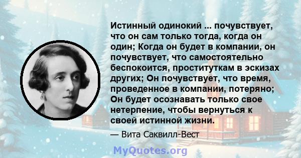 Истинный одинокий ... почувствует, что он сам только тогда, когда он один; Когда он будет в компании, он почувствует, что самостоятельно беспокоится, проституткам в эскизах других; Он почувствует, что время, проведенное 