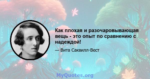 Как плохая и разочаровывающая вещь - это опыт по сравнению с надеждой!