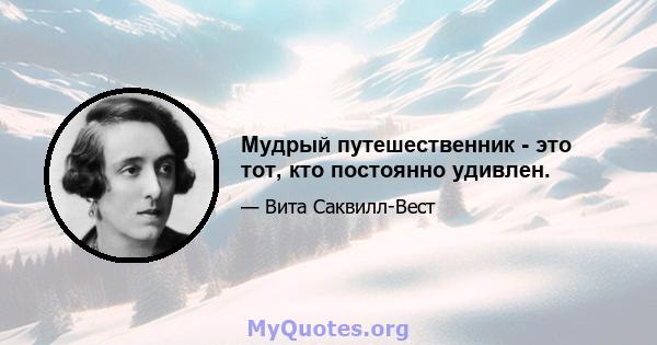 Мудрый путешественник - это тот, кто постоянно удивлен.