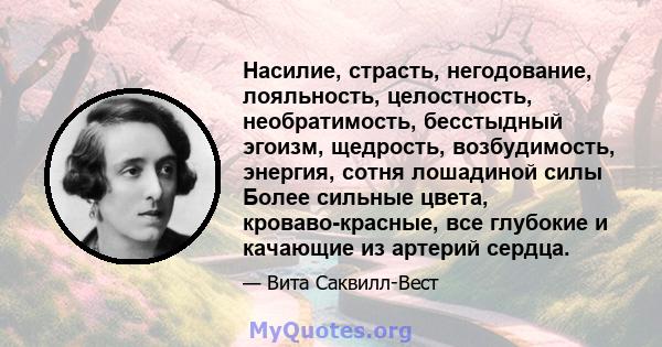 Насилие, страсть, негодование, лояльность, целостность, необратимость, бесстыдный эгоизм, щедрость, возбудимость, энергия, сотня лошадиной силы Более сильные цвета, кроваво-красные, все глубокие и качающие из артерий