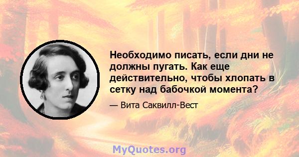 Необходимо писать, если дни не должны пугать. Как еще действительно, чтобы хлопать в сетку над бабочкой момента?