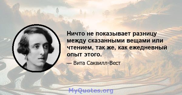 Ничто не показывает разницу между сказанными вещами или чтением, так же, как ежедневный опыт этого.