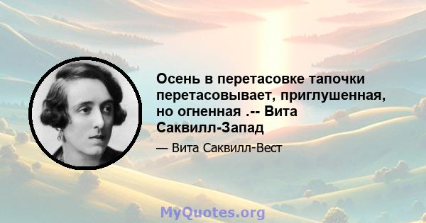 Осень в перетасовке тапочки перетасовывает, приглушенная, но огненная .-- Вита Саквилл-Запад