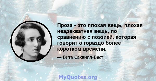 Проза - это плохая вещь, плохая неадекватная вещь, по сравнению с поэзией, которая говорит о гораздо более коротком времени.