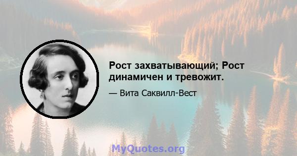 Рост захватывающий; Рост динамичен и тревожит.