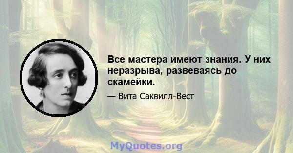 Все мастера имеют знания. У них неразрыва, развеваясь до скамейки.