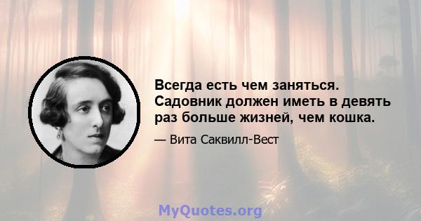 Всегда есть чем заняться. Садовник должен иметь в девять раз больше жизней, чем кошка.