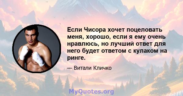 Если Чисора хочет поцеловать меня, хорошо, если я ему очень нравлюсь, но лучший ответ для него будет ответом с кулаком на ринге.