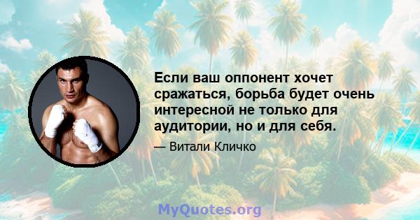 Если ваш оппонент хочет сражаться, борьба будет очень интересной не только для аудитории, но и для себя.