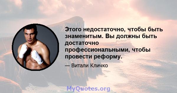 Этого недостаточно, чтобы быть знаменитым. Вы должны быть достаточно профессиональными, чтобы провести реформу.