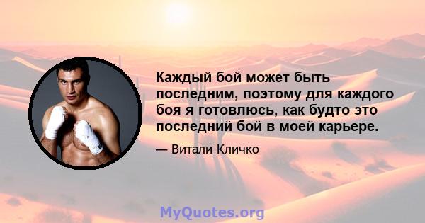 Каждый бой может быть последним, поэтому для каждого боя я готовлюсь, как будто это последний бой в моей карьере.