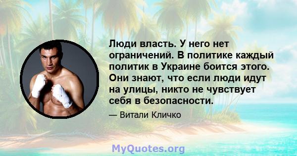 Люди власть. У него нет ограничений. В политике каждый политик в Украине боится этого. Они знают, что если люди идут на улицы, никто не чувствует себя в безопасности.