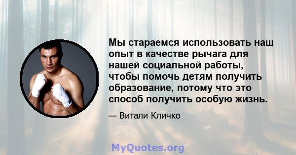 Мы стараемся использовать наш опыт в качестве рычага для нашей социальной работы, чтобы помочь детям получить образование, потому что это способ получить особую жизнь.