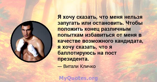 Я хочу сказать, что меня нельзя запугать или остановить. Чтобы положить конец различным попыткам избавиться от меня в качестве возможного кандидата, я хочу сказать, что я баллотируюсь на пост президента.