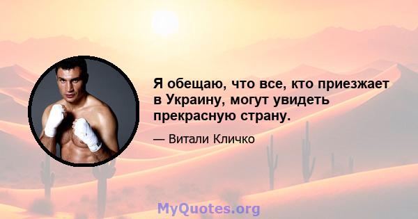 Я обещаю, что все, кто приезжает в Украину, могут увидеть прекрасную страну.