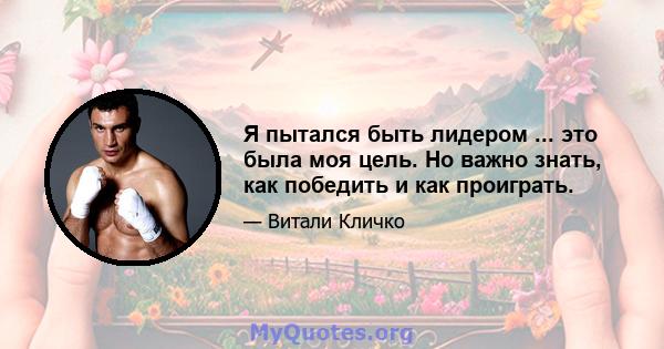 Я пытался быть лидером ... это была моя цель. Но важно знать, как победить и как проиграть.