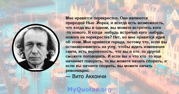 Мне нравятся перекрестки. Они являются природой Нью -Йорка, и всегда есть возможность, что когда вы в одном, вы можете встретить кого -то нового. Я когда -нибудь встречал кого -нибудь нового на перекрестке? Нет, но мне