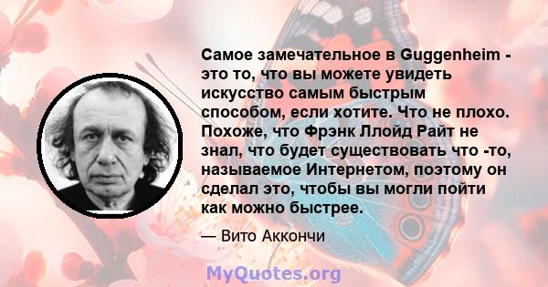 Самое замечательное в Guggenheim - это то, что вы можете увидеть искусство самым быстрым способом, если хотите. Что не плохо. Похоже, что Фрэнк Ллойд Райт не знал, что будет существовать что -то, называемое Интернетом,