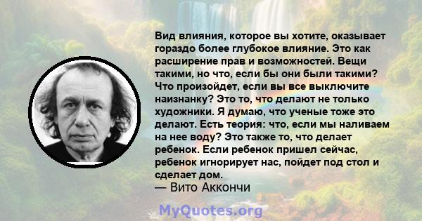 Вид влияния, которое вы хотите, оказывает гораздо более глубокое влияние. Это как расширение прав и возможностей. Вещи такими, но что, если бы они были такими? Что произойдет, если вы все выключите наизнанку? Это то,