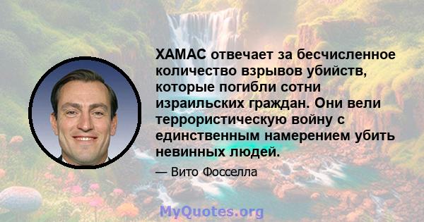 ХАМАС отвечает за бесчисленное количество взрывов убийств, которые погибли сотни израильских граждан. Они вели террористическую войну с единственным намерением убить невинных людей.