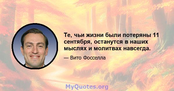 Те, чьи жизни были потеряны 11 сентября, останутся в наших мыслях и молитвах навсегда.