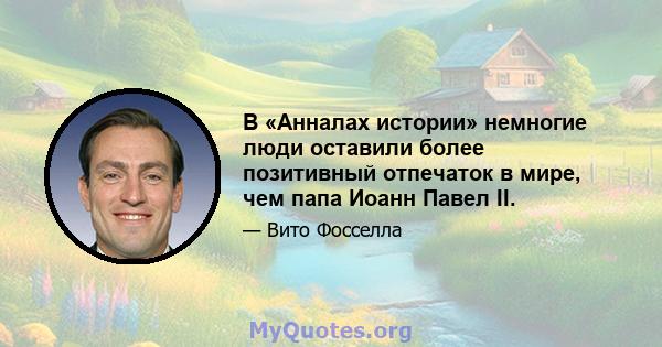 В «Анналах истории» немногие люди оставили более позитивный отпечаток в мире, чем папа Иоанн Павел II.