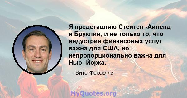 Я представляю Стейтен -Айленд и Бруклин, и не только то, что индустрия финансовых услуг важна для США, но непропорционально важна для Нью -Йорка.