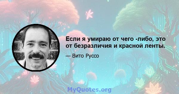 Если я умираю от чего -либо, это от безразличия и красной ленты.