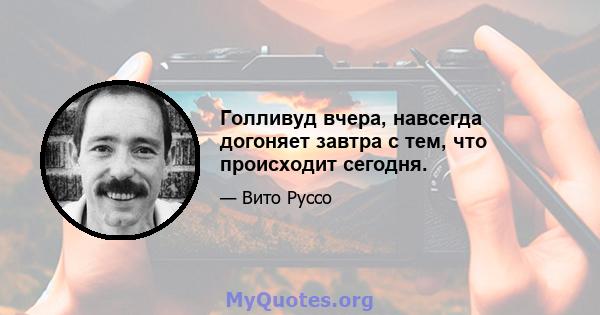 Голливуд вчера, навсегда догоняет завтра с тем, что происходит сегодня.