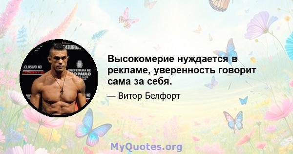 Высокомерие нуждается в рекламе, уверенность говорит сама за себя.