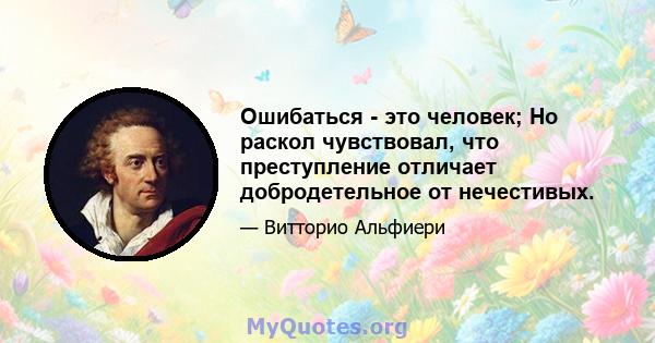 Ошибаться - это человек; Но раскол чувствовал, что преступление отличает добродетельное от нечестивых.