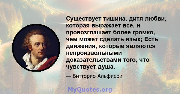 Существует тишина, дитя любви, которая выражает все, и провозглашает более громко, чем может сделать язык; Есть движения, которые являются непроизвольными доказательствами того, что чувствует душа.