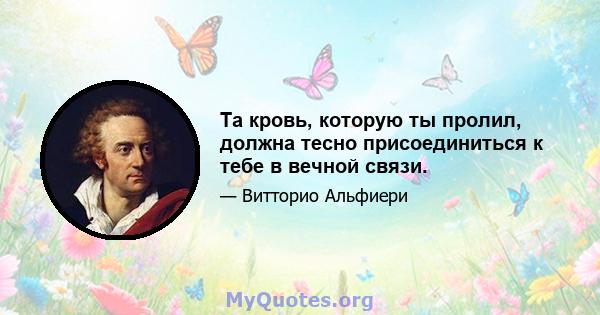 Та кровь, которую ты пролил, должна тесно присоединиться к тебе в вечной связи.