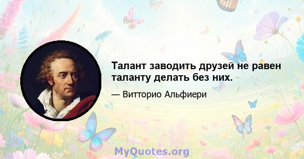 Талант заводить друзей не равен таланту делать без них.