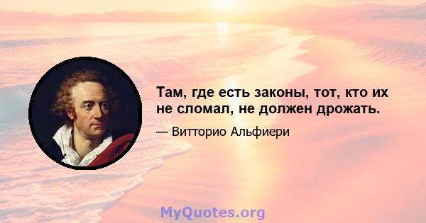 Там, где есть законы, тот, кто их не сломал, не должен дрожать.